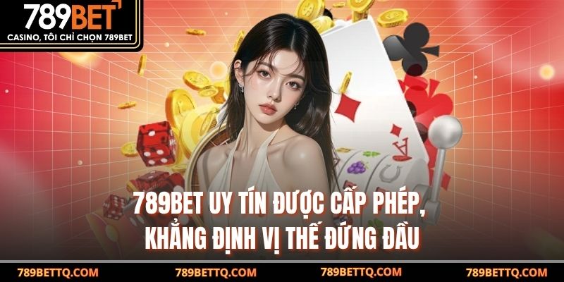 789BET uy tín được cấp phép, khẳng định vị thế đứng đầu