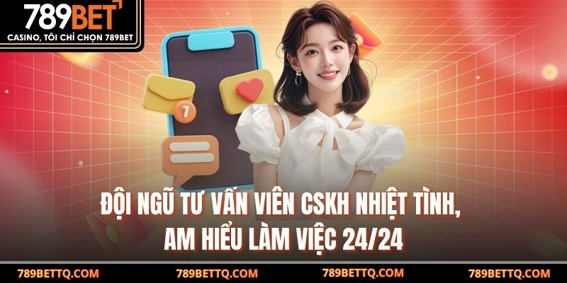 Đội ngũ tư vấn viên CSKH nhiệt tình, am hiểu làm việc 24/24
