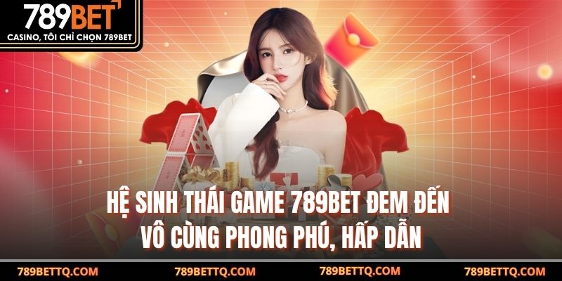 Hệ sinh thái game 789BET đem đến vô cùng phong phú, hấp dẫn